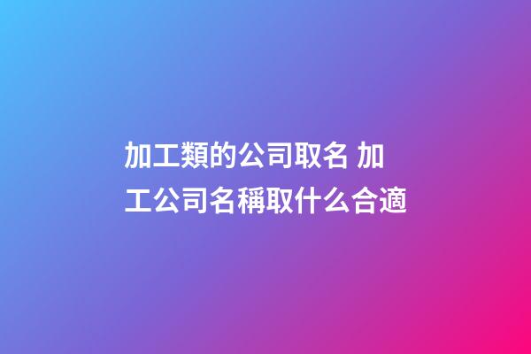 加工類的公司取名 加工公司名稱取什么合適-第1張-公司起名-玄機派